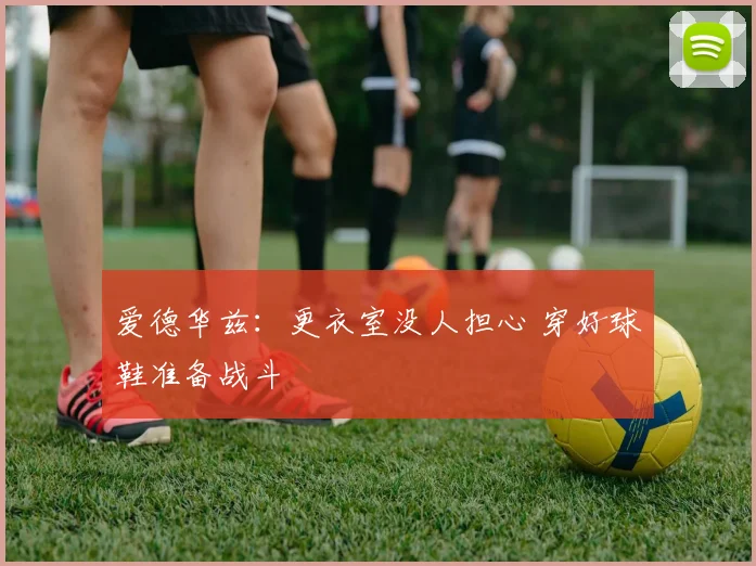 爱德华兹：更衣室没人担心 穿好球鞋准备战斗
