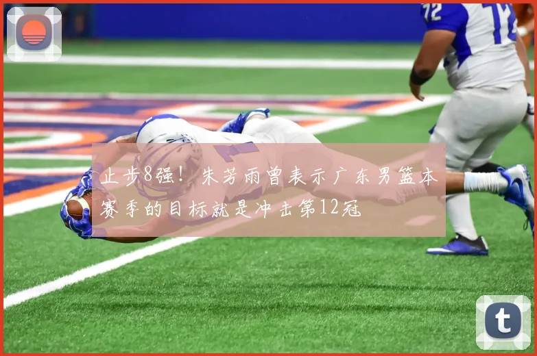 止步8强！朱芳雨曾表示广东男篮本赛季的目标就是冲击第12冠